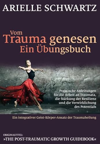 Vom Trauma genesen - ein Übungsbuch: Praktische Anleitungen für die Arbeit an Traumata, die Stärkung der Resilienz und die Verwirklichung des Potentials