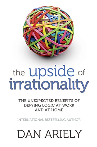 Upside of Irrationality: The Unexpected Benefits of Defying Logic at Work and at Home Upside of Irrationality: The Unexpected Benefits of Defying Logic at Work and at Home