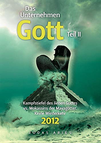 Das Unternehmen Gott. Teil II: Kampfstiefel des lieben Gottes vs. Mokassins der Mayagötter. Keine Wiederkehr 2012