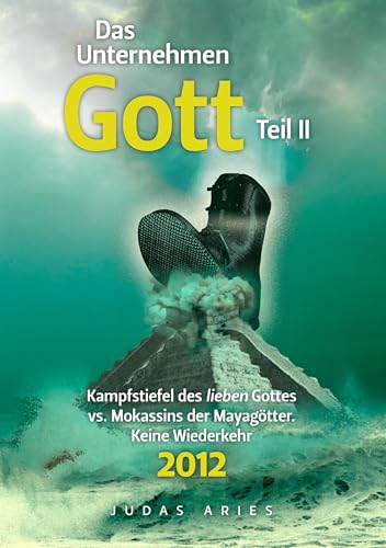 Das Unternehmen Gott. Teil II: Kampfstiefel des lieben Gottes vs. Mokassins der Mayagötter. Keine Wiederkehr 2012 Das Unternehmen Gott. Teil II: Kampfstiefel des lieben Gottes vs. Mokassins der Mayagötter. Keine Wiederkehr 2012