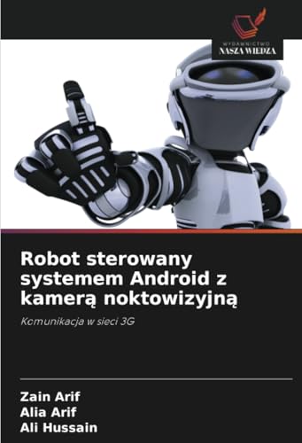 Robot sterowany systemem Android z kamerą noktowizyjną: Komunikacja w sieci 3G von Wydawnictwo Nasza Wiedza