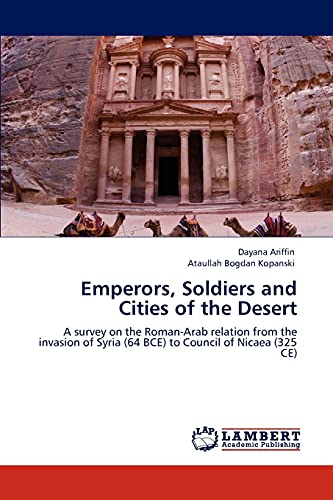 Emperors, Soldiers and Cities of the Desert: A survey on the Roman-Arab relation from the invasion of Syria (64 BCE) to Council of Nicaea (325 CE) von LAP Lambert Academic Publishing