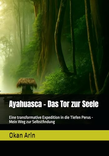 Ayahuasca - Das Tor zur Seele: Eine transformative Expedition in die Tiefen Perus - Mein Weg zur Selbstfindung von Independently published