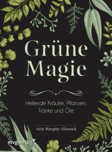 Grüne Magie: Heilende Kräuter, Pflanzen, Tränke und Öle von mvg Verlag