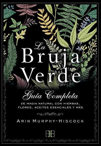 La bruja verde: Guía completa de magia natural con hierbas, flores, aceites esenciales y más von Arkano Books