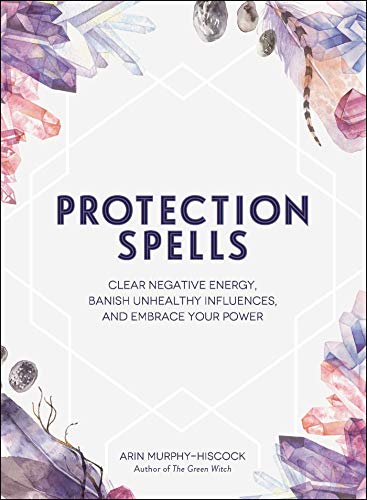 Protection Spells: Clear Negative Energy, Banish Unhealthy Influences, and Embrace Your Power (Spells & Magick Series)