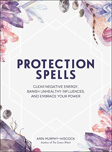 Protection Spells: Clear Negative Energy, Banish Unhealthy Influences, and Embrace Your Power (Spells & Magick Series) Protection Spells: Clear Negative Energy, Banish Unhealthy Influences, and Embrace Your Power (Spells & Magick Series)