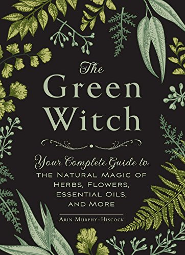 The Green Witch: Your Complete Guide to the Natural Magic of Herbs, Flowers, Essential Oils, and More (Green Witch Witchcraft Series)