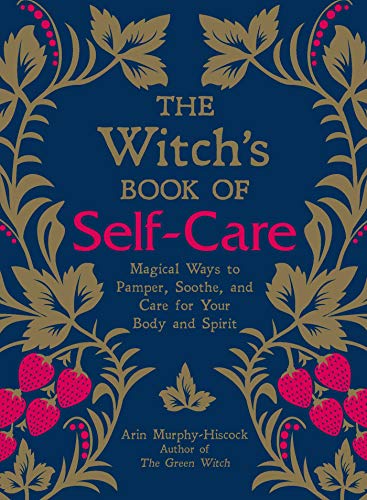 The Witch's Book of Self-Care: Magical Ways to Pamper, Soothe, and Care for Your Body and Spirit