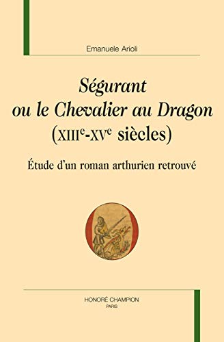 Ségurant Ou le Chevalier au Dragon (XIIIe-XVe Siècles) - Etude d'un Roman Arthurien: Étude d'un roman arthurien retrouvé
