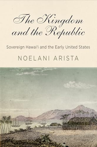 The Kingdom and the Republic: Sovereign Hawai'i and the Early United States (America in the Nineteenth Century) von University of Pennsylvania Press