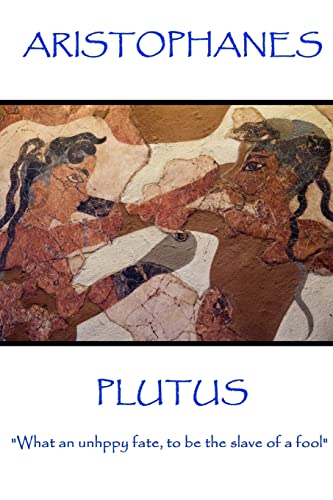 Aristophanes - Plutus: "What an unhppy fate, to be the slave of a fool"