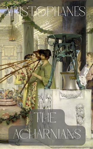 The Acharnians: A Satirical Greek Comedy by Aristophanes on War, Peace, and Individual Freedom The Acharnians: A Satirical Greek Comedy by Aristophanes on War, Peace, and Individual Freedom von Independently published