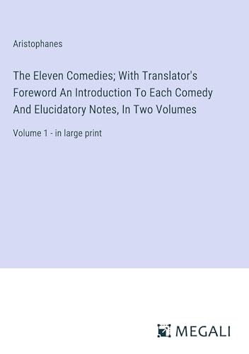 The Eleven Comedies; With Translator's Foreword An Introduction To Each Comedy And Elucidatory Notes, In Two Volumes: Volume 1 - in large print