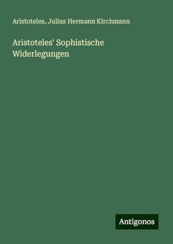 Aristoteles' Sophistische Widerlegungen Aristoteles' Sophistische Widerlegungen von Antigonos Verlag
