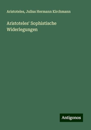 Aristoteles' Sophistische Widerlegungen Aristoteles' Sophistische Widerlegungen von Antigonos Verlag