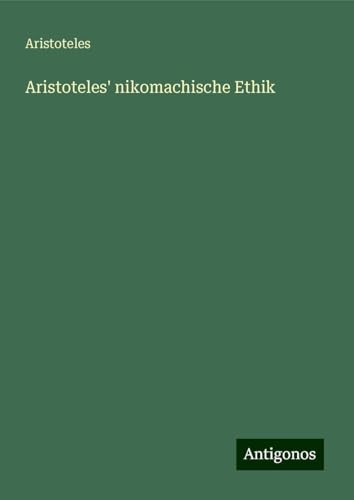 Aristoteles' nikomachische Ethik Aristoteles' nikomachische Ethik von Antigonos Verlag
