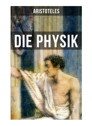 Aristoteles: Die Physik: Die Beschreibung von Naturvorgängen wie: Raum, Zeit, Bewegung und Ursache