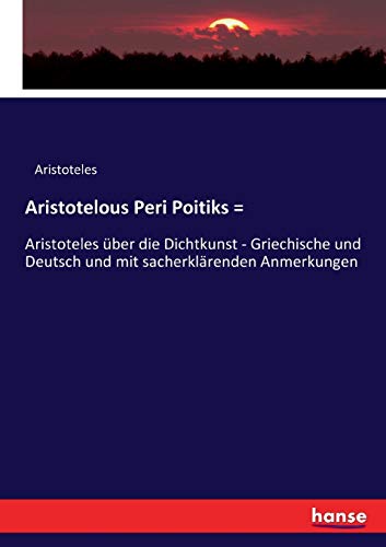 Aristotelous Peri Poitiks =: Aristoteles über die Dichtkunst - Griechische und Deutsch und mit sacherklärenden Anmerkungen Aristotelous Peri Poitiks =: Aristoteles über die Dichtkunst - Griechische und Deutsch und mit sacherklärenden Anmerkungen von Hansebooks
