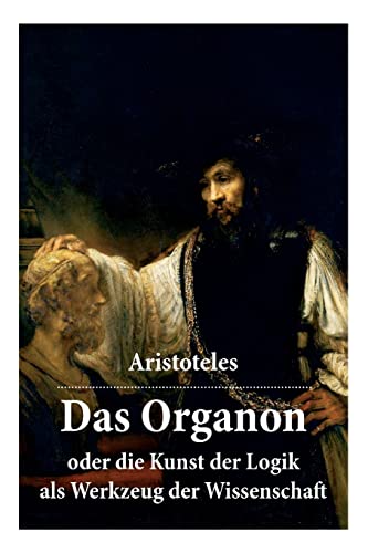 Das Organon - oder die Kunst der Logik als Werkzeug der Wissenschaft: Deutsche Ausgabe