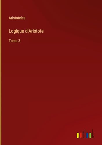 Logique d'Aristote: Tome 3 von Outlook Verlag