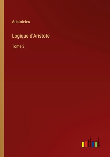 Logique d'Aristote: Tome 3 von Outlook Verlag
