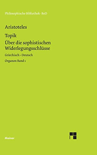 Philosophische Bibliothek Band 492 :Topik Über die sophistischen Widerlegungsschlüsse,Griechisch-Deutsch, Bd. 1 Philosophische Bibliothek Band 492 :Topik Über die sophistischen Widerlegungsschlüsse,Griechisch-Deutsch, Bd. 1
