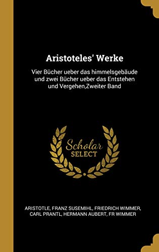 Aristoteles' Werke: Vier Bücher Ueber Das Himmelsgebäude Und Zwei Bücher Ueber Das Entstehen Und Vergehen, Zweiter Band