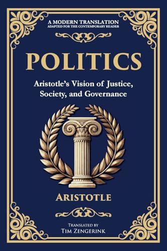 Politics: Aristotle's Vision of Justice, Society, and Governance - A Modern Translation - Adapted for the Contemporary Reader Politics: Aristotle's Vision of Justice, Society, and Governance - A Modern Translation - Adapted for the Contemporary Reader von The Library of Alexandria