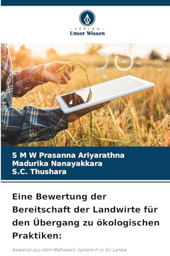 Eine Bewertung der Bereitschaft der Landwirte für den Übergang zu ökologischen Praktiken:: beweise aus dem Mahaweli-System h in Sri Lanka von Verlag Unser Wissen