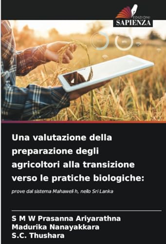 Una valutazione della preparazione degli agricoltori alla transizione verso le pratiche biologiche:: prove dal sistema Mahaweli h, nello Sri Lanka von Edizioni Sapienza