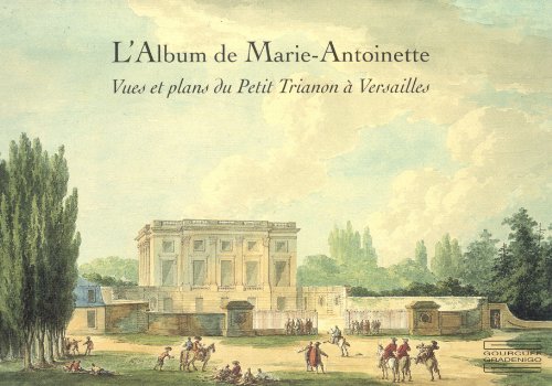 L'Album de Marie-Antoinette: Vues Et Plans Du Petit Trianon a Versailles