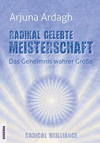 Radikal gelebte Meisterschaft: Das Geheimnis wahrer Größe - Radikale Brillanz