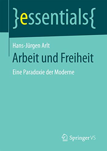 Arbeit und Freiheit: Eine Paradoxie der Moderne (essentials)