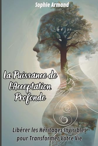 La Puissance de l'Acceptation Profonde : Libérer les Héritages Invisibles pour Transformer Votre Vie: Idée Cadeau ( Nouvelle Version )