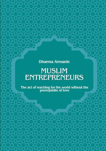 Muslim Entrepreneurs: The act of reaching for the world without the prerequisite of love von Independently published