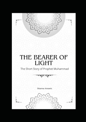The Bearer of Light: The Short Story of Prophet Muhammad von Independently published