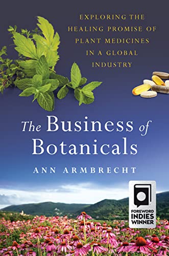 The Business of Botanicals: Exploring the Healing Promise of Plant Medicines in a Global Industry The Business of Botanicals: Exploring the Healing Promise of Plant Medicines in a Global Industry