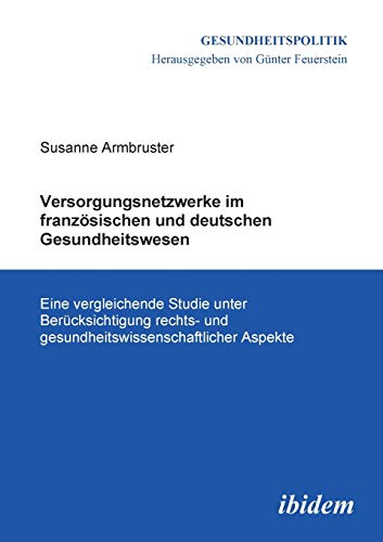 Versorgungsnetzwerke im französischen und deutschen Gesundheitswesen: Eine vergleichende Studie unter Berücksichtigung rechts- und gesundheitswissenschaftlicher Aspekte (Gesundheitspolitik, Band 2) von Ibidem Press