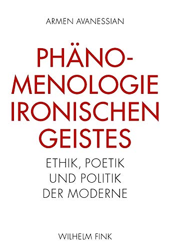 Phänomenologie ironischen Geistes: Ethik, Poetik und Politik der Moderne