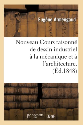 Nouveau Cours raisonné de dessin industriel à la mécanique et à l'architecture.(Éd.1848) (Savoirs Et Traditions) von Hachette Livre - BNF