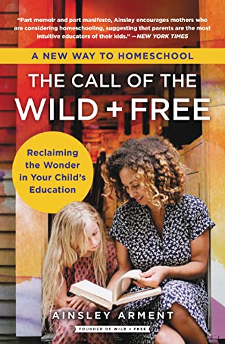 The Call of the Wild and Free: Reclaiming the Wonder in Your Child's Education, A New Way to Homeschool von HarperOne