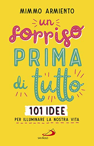 Un sorriso prima di tutto. 101 idee per illuminare la nostra vita (Psiche e società)