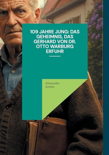 109 Jahre jung: Das Geheimnis, das Gerhard von Dr. Otto Warburg erfuhr 109 Jahre jung: Das Geheimnis, das Gerhard von Dr. Otto Warburg erfuhr von BoD – Books on Demand