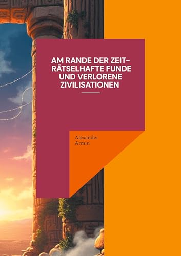Am Rande der Zeit - Rätselhafte Funde und verlorene Zivilisationen Am Rande der Zeit - Rätselhafte Funde und verlorene Zivilisationen von BoD – Books on Demand