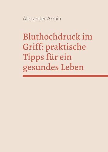Bluthochdruck im Griff: praktische Tipps für ein gesundes Leben Bluthochdruck im Griff: praktische Tipps für ein gesundes Leben von BoD – Books on Demand