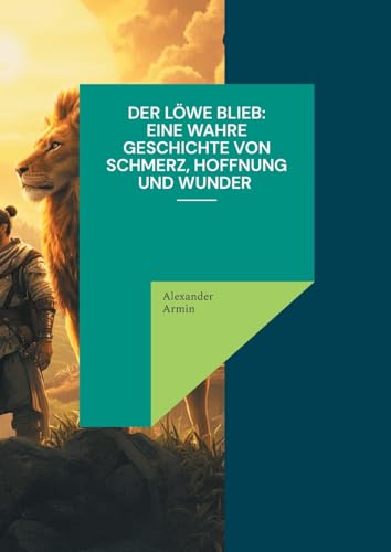 Der Löwe blieb Eine wahre Geschichte von Schmerz, Hoffnung und Wunder Der Löwe blieb Eine wahre Geschichte von Schmerz, Hoffnung und Wunder von BoD – Books on Demand