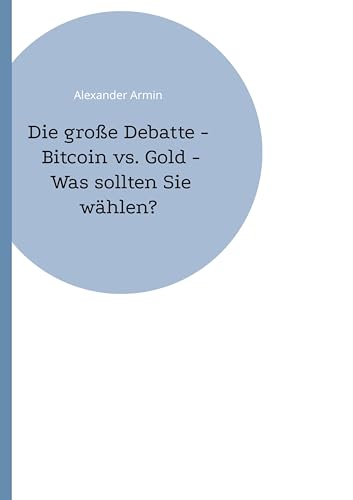 Die große Debatte - Bitcoin vs. Gold - Was sollten Sie wählen? Die große Debatte - Bitcoin vs. Gold - Was sollten Sie wählen? von BoD – Books on Demand