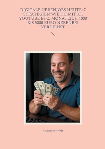 Digitale Nebenjobs heute: 7 Strategien wie du mit KI, YouTube etc. monatlich 1000 bis 5000 Euro nebenbei verdienst von BoD – Books on Demand