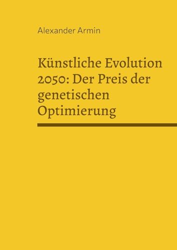 Künstliche Evolution 2050: Der Preis der genetischen Optimierung Künstliche Evolution 2050: Der Preis der genetischen Optimierung von BoD – Books on Demand